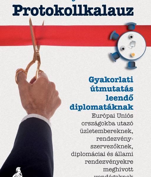 PROTOKOLLKALAUZ - GYAKORLATI ÚTMUTATÁS LEENDŐ DIPLOMATÁKNAK