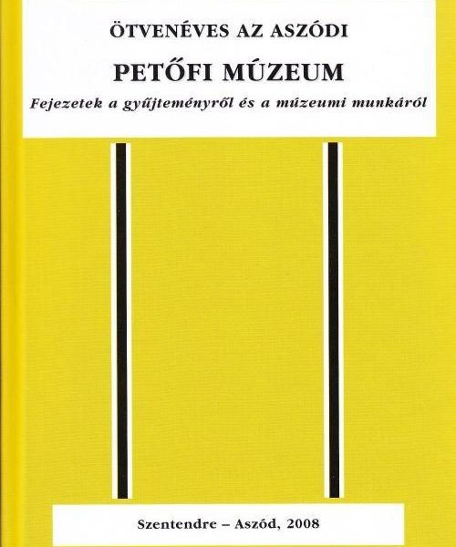 ÖTVENÉVES AZ ASZÓDI PETŐFI MÚZEUM - FEJEZETEK A GYŰJTEMÉNYRŐL ÉS A MÚZEUMI MUNKÁ