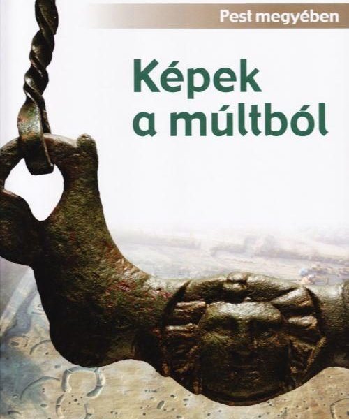 KÉPEK A MÚLTBÓL - AZ ELMÚLT ÉVEK ÁSATÁSAIBÓL PEST MEGYÉBEN