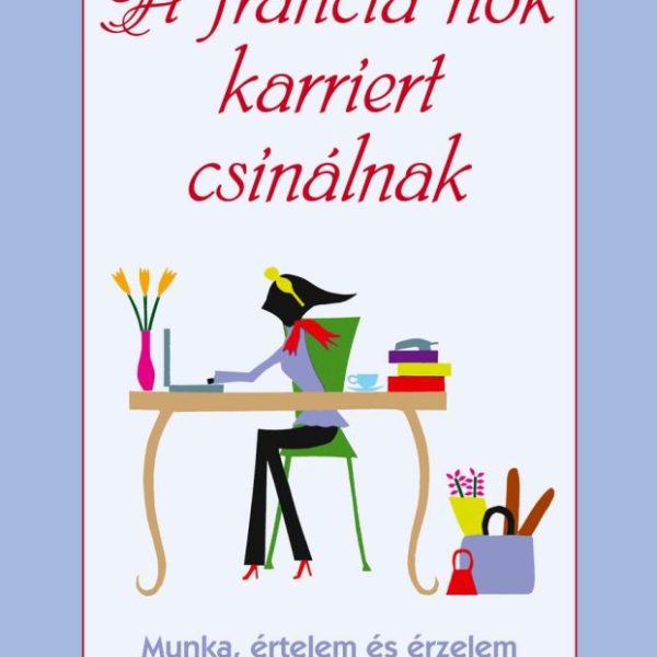 A FRANCIA NŐK KARRIERT CSINÁLNAK - MUNKA, ÉRTELEM ÉS ÉRZELEM -