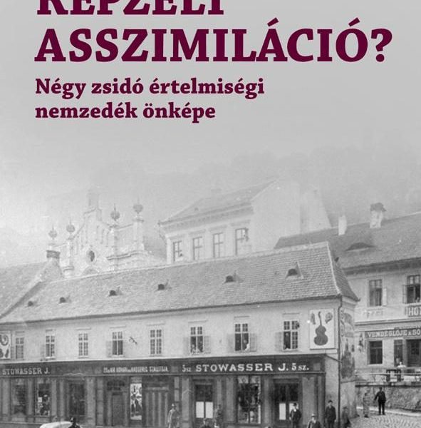 KÉPZELT ASSZIMILÁCIÓ? - NÉGY ZSIDÓ ÉRTELMISÉGI NEMZEDÉK ÖNKÉPE
