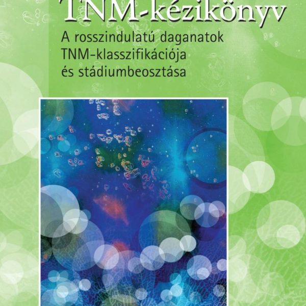 TNM-KÉZIKÖNYV - A ROSSZINDULATÚ DAGANATOK TNM-KLASSZIFIKÁCIÓJA ÉS STÁDIUMBEOSZTÁ