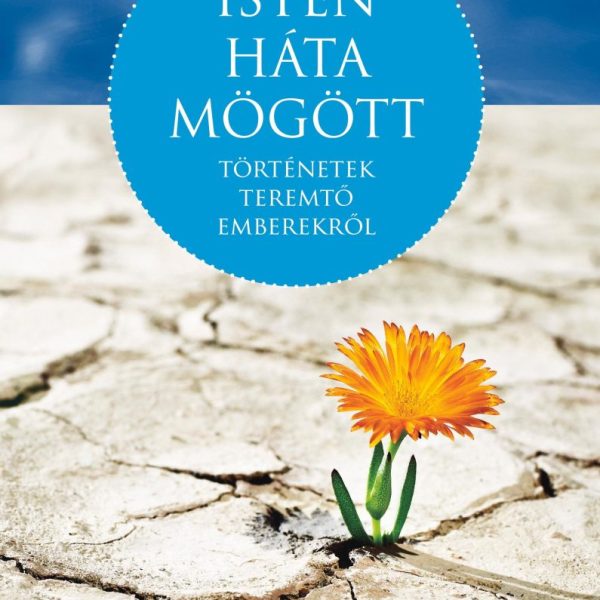 ISTEN HÁTA MÖGÖTT - TÖRTÉNETEK TEREMTŐ EMBEREKRŐL