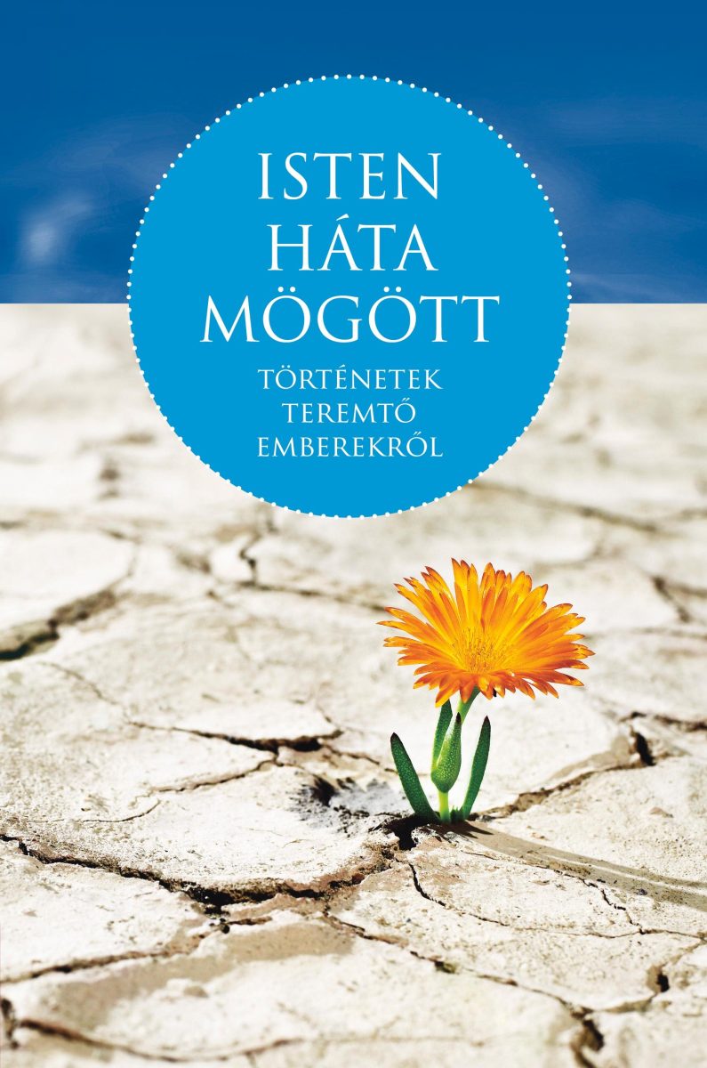 ISTEN HÁTA MÖGÖTT - TÖRTÉNETEK TEREMTŐ EMBEREKRŐL
