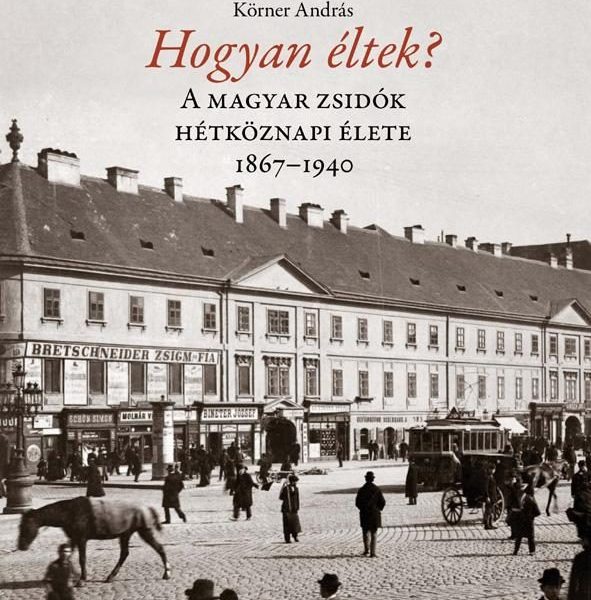 HOGYAN ÉLTEK? - A MAGYAR ZSIDÓK HÉTKÖZNAPI ÉLETE 1867-1940