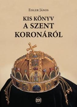 KIS KÖNYV A SZENT KORONÁRÓL