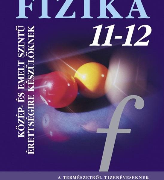 FIZIKA 11-12. KÖZÉP- ÉS EMELTSZINTŰ ÉRETTSÉGIRE KÉSZÜLŐKNEK
