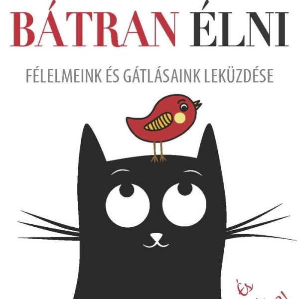 BÁTRAN ÉLNI - FÉLELMEINK ÉS GÁTLÁSAINK LEKÜZDÉSE