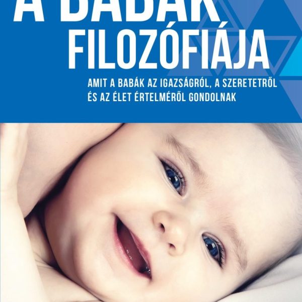 A BABÁK FILOZÓFIÁJA - AMIT A BABÁK AZ IGAZSÁGRÓL, A SZERETETRŐL ÉS AZ ÉLET ÉRTEL