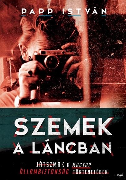 SZEMEK A LÁNCBAN - JÁTSZMÁK A MAGYAR ÁLLAMBIZTONSÁG TÖRTÉNETÉBEN