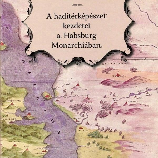 A HADITÉRKÉPÉSZET KEZDETEI A HABSBURG MONARCHIÁBAN - MAGYAR-NÉMET - CD-VEL