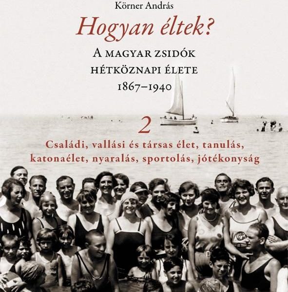 HOGYAN ÉLTEK? 2. - A MAGYAR ZSIDÓK HÉTKÖZNAPI ÉLETE 1867-1940
