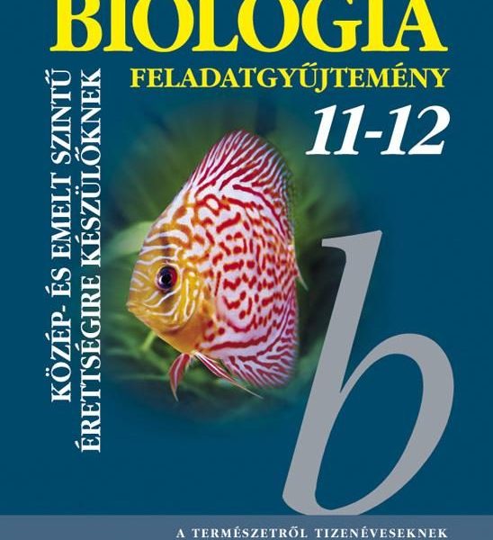 BIOLÓGIA FELADATGYŰJTEMÉNY 11-12. - KÖZÉP- ÉS EMELT SZINTŰ ÉRETSÉGIRE