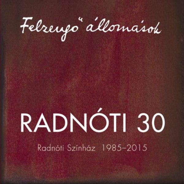 FELZENGŐ ÁLLOMÁSOK - RADNÓTI 30 - RADNÓTI SZÍNHÁZ 1985-2015