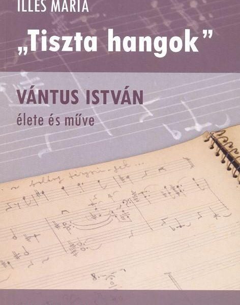 TISZTA HANGOK - VÁNTUS ISTVÁN ÉLETE ÉS MŰVE