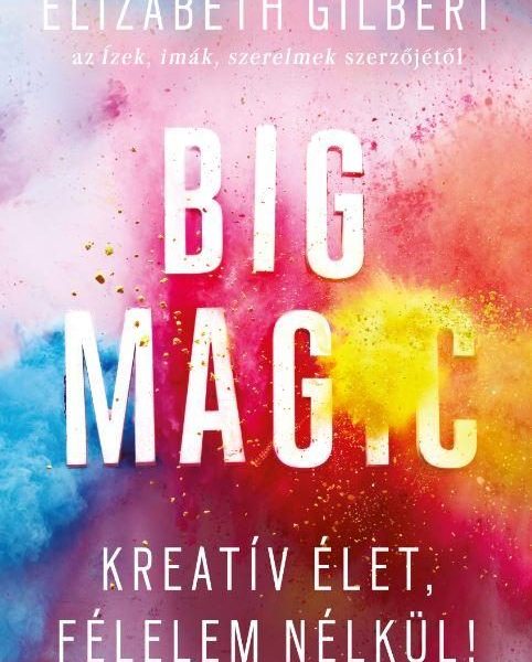BIG MAGIC - KREATÍV ÉLET, FÉLELEM NÉLKÜL!