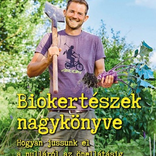BIOKERTÉSZEK NAGYKÖNYVE - HOGYAN JUSSUNK EL A NULLÁRÓL AZ ÖNELLÁTÁSIG