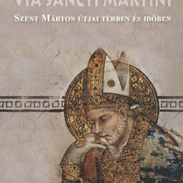 VIA SANCTI MARTINI - SZENT MÁRTON ÚTJAI TÉRBEN ÉS IDŐBEN