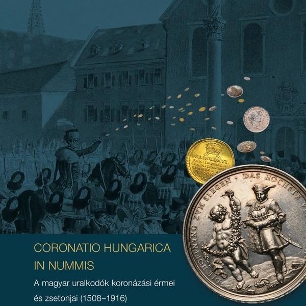 CORONATIO HUNGARICA IN NUMMIS A MAGYAR URALKODÓK KORONÁZÁSI ÉRMEI ÉS ZSETONJAI