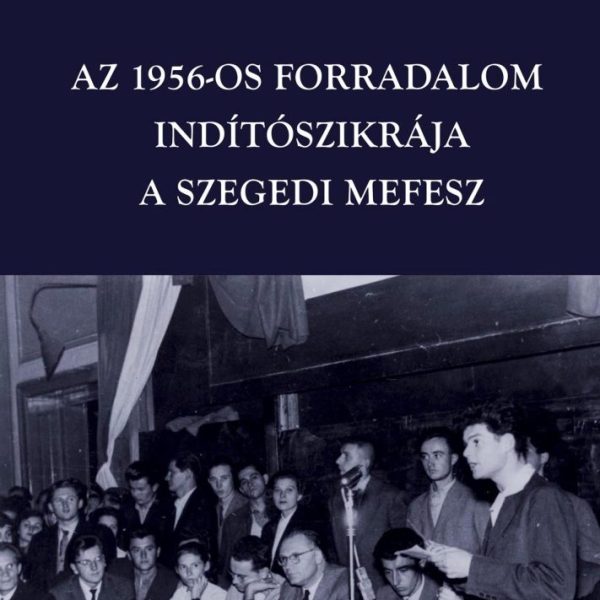 AZ 1956-OS FORRADALOM INDÍTÓSZIKRÁJA - A SZEGEDI MEFESZ