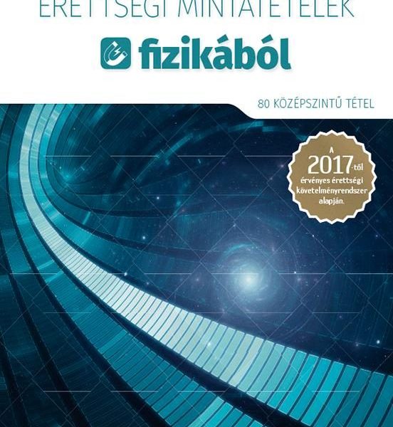 ÉRETTSÉGI MINTATÉTELEK FIZIKÁBÓL - 80 KÖZÉPSZINTŰ TÉTEL 2017