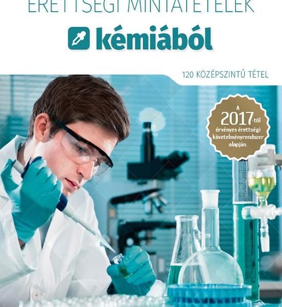 ÉRETTSÉGI MINTATÉTELEK KÉMIÁBÓL - 120 KÖZÉPSZINTŰ TÉTEL 2017