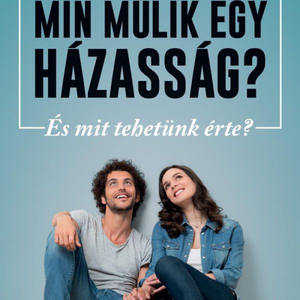 MIN MÚLIK EGY HÁZASSÁG? - ÉS MIT TEHETÜNK ÉRTE?