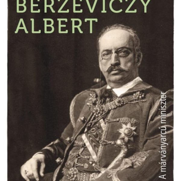 BERZEVICZY ALBERT - A MÁRVÁNYARCÚ MINISZTER