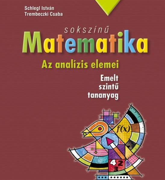 SOKSZÍNŰ MATEMATIKA - AZ ANALÍZIS ELEMEI (EMELT SZINTŰ TANANYAG)