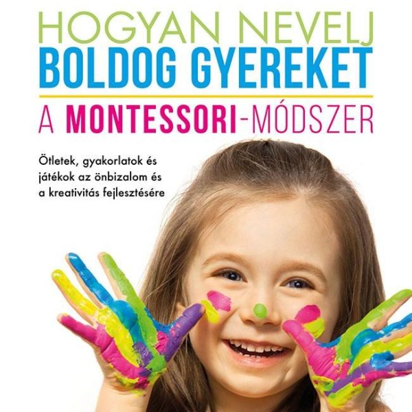 HOGYAN NEVELJ BOLDOG GYEREKET - A MONTESSORI-MÓDSZER