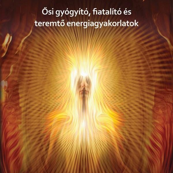 AZ ERŐ BARLANGJAI - ŐSI GYÓGYÍTÓ, FIATALÍTÓ ÉS TEREMTŐ ENERGIAGYAKORLATOK