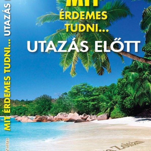 MIT ÉRDEMES TUDNI... UTAZÁS ELŐTT - BŐVÍTETT KIADÁS