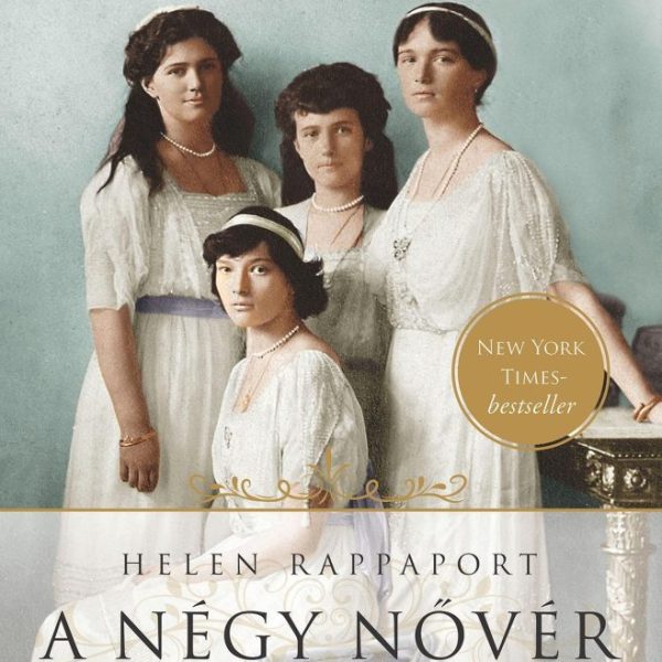 A NÉGY NŐVÉR - A ROMANOV NAGYHERCEGNŐK ELVESZETT ÉLETEI