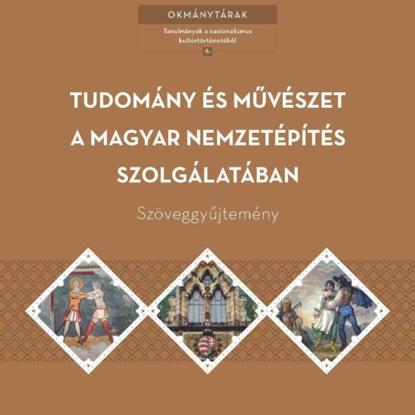 TUDOMÁNY ÉS MŰVÉSZET A MAGYAR NEMZETÉPÍTÉS SZOLGÁLATÁBAN  SZÖVEGGYŰJTEMÉNY