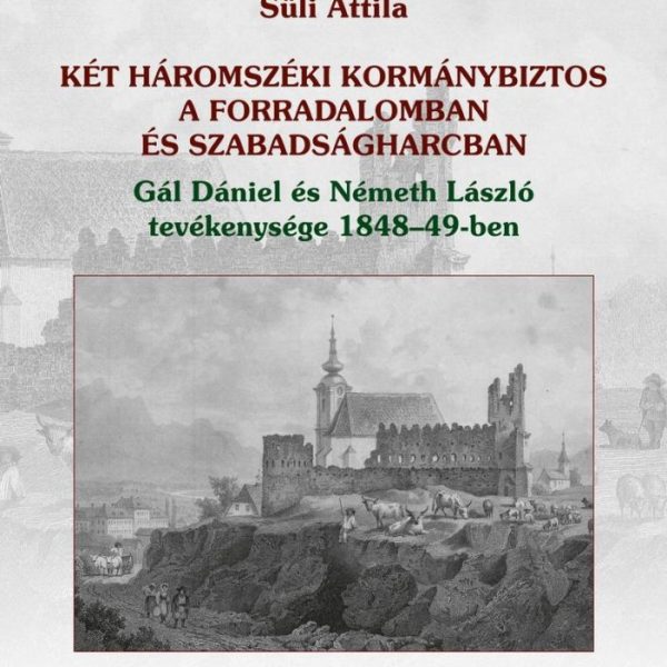 KÉT HÁROMSZÉKI KORMÁNYBIZTOS A FORRADALOMBAN ÉS SZABADSÁGHARCBAN GÁL DÁNIEL ÉS N