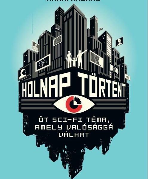 HOLNAP TÖRTÉNT - ÖT SCI-FI TÉMA, AMELY VALÓSÁGGÁ VÁLHAT