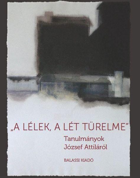 A LÉLEK, A LÉT TÜRELME - TANULMÁNYOK JÓZSEF ATTILÁRÓL