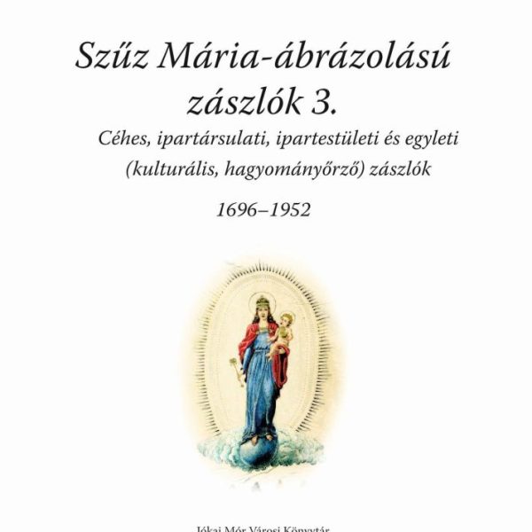 SZŰZ MÁRIA ÁBRÁZOLÁSÚ ZÁSZLÓK 3. (1696-1952)
