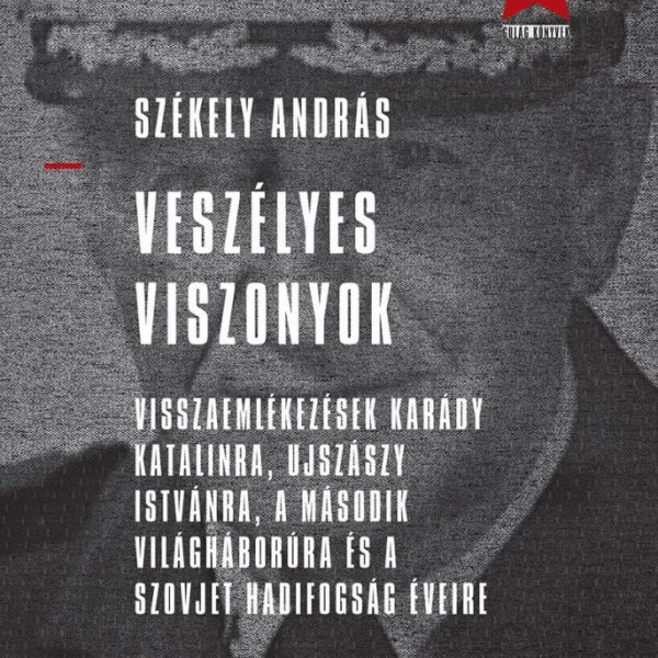 VESZÉLYES VISZONYOK - VISSZAEMLÉKEZÉSEK KARÁDY KATALINRA, UJSZÁSZY ISTVÁNRA, A M