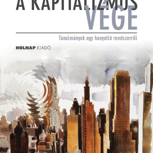 A KAPITALIZMUS VÉGE - TANULMÁNYOK EGY HANYATLÓ RENDSZERRŐL