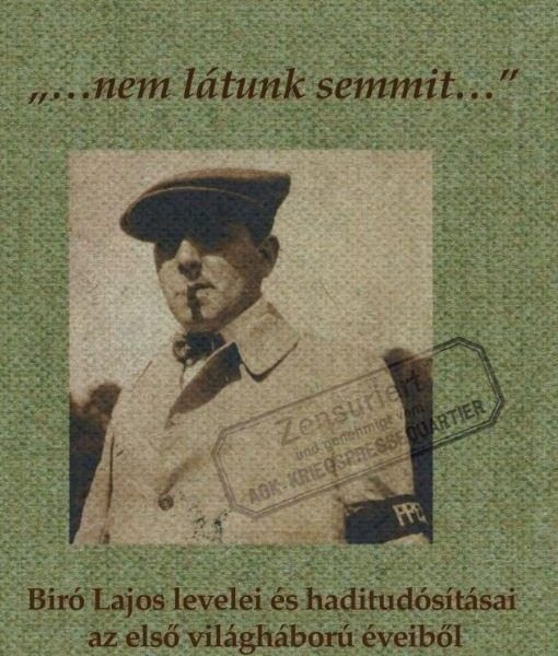 NEM LÁTUNK SEMMIT... - BÍRÓ LAJOS LEVELEI ÉS HADITUDÓSÍTÁSAI AZ ELSŐ VILÁGHÁBORÚ