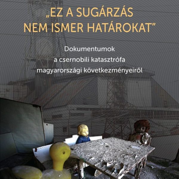 EZ A SUGÁRZÁS NEM ISMER HATÁROKAT - DOKUMENTUMOK A CSERNOBILI KATASZTRÓFA MO.-I