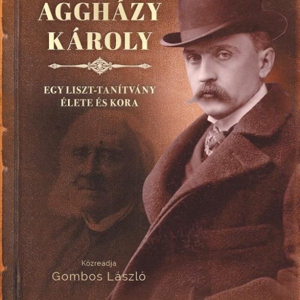 AGGHÁZY KÁROLY - EGY LISZT-TANÍTVÁNY ÉLETE ÉS KORA