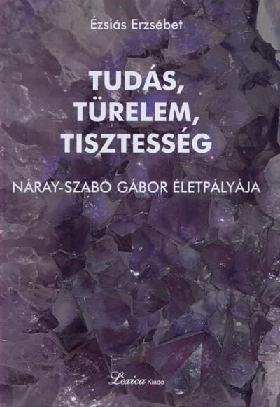 TUDÁS, TÜRELEM, TISZTESSÉG - NÁRAY-SZABÓ GÁBOR ÉLETPÁLYÁJA