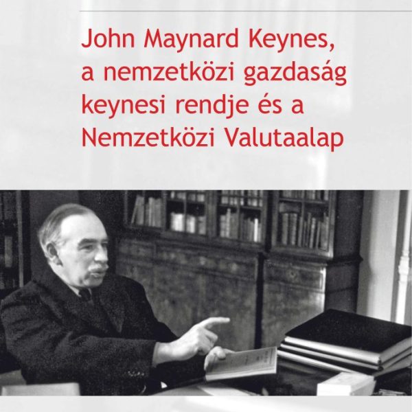 JOHN MAYNARD KEYNES, A NEMZETKÖZI GAZDASÁG KEYNESI RENDJE ÉS A NEMZETKÖZI VALUTA
