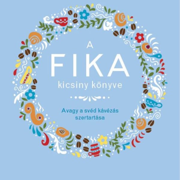 A FIKA KICSINY KÖNYVE - AVAGY A SVÉD KÁVÉZÁS SZERTARTÁSA
