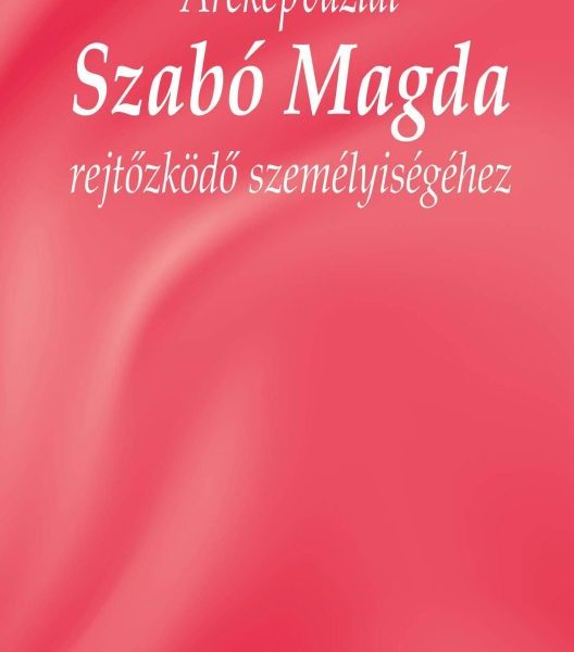 ARCKÉPVÁZLAT SZABÓ MAGDA REJTŐZKÖDŐ SZEMÉLYISÉGÉHEZ