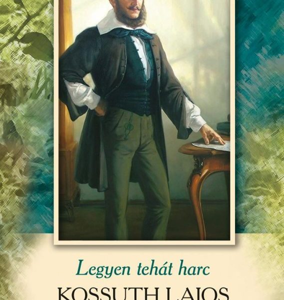 LEGYEN TEHÁT HARC - KOSSUTH LAJOS FÜVESKÖNYVE