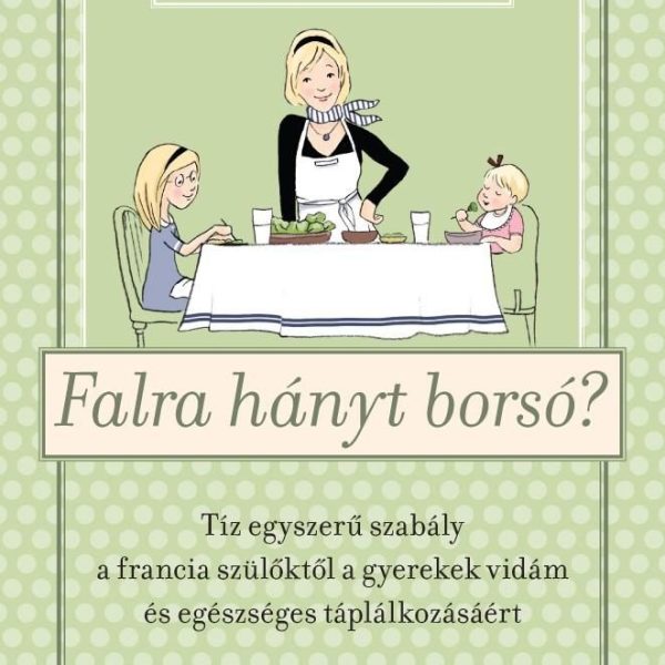 FALRA HÁNYT BORSÓ? - TÍZ EGYSZERŰ SZABÁLY A FRANCIA SZÜLŐKTŐL A GYEREK VIDÁM ÉS
