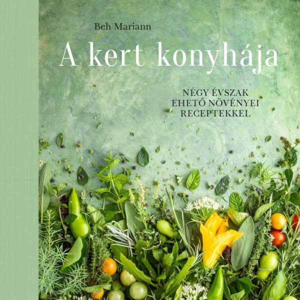 A KERT KONYHÁJA - NÉGY ÉVSZAK EHETŐ NÖVÉNYEI RECEPTEKKEL